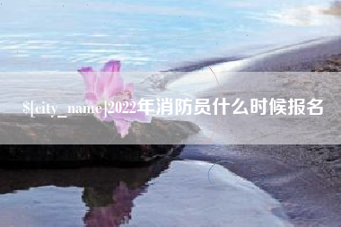 运城2022年消防员什么时候报名