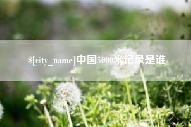 运城中国5000米记录是谁