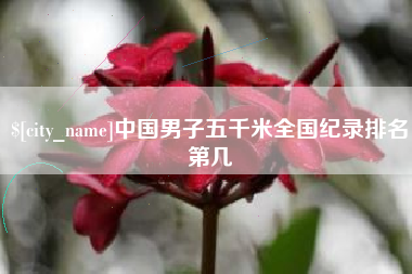 运城中国男子五千米全国纪录排名第几