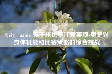 运城五千米比赛注意事项-更是对身体机能和比赛策略的综合挑战