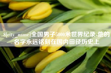 运城全国男子5000米世界纪录-他的名字永远铭刻在国内田径历史上