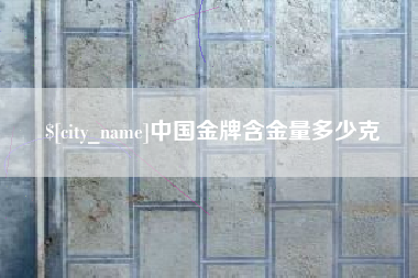 运城中国金牌含金量多少克