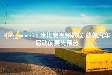 运城5千米比赛视频教程-就像汽车启动前要先预热