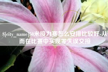 运城50米接力赛怎么安排比较好-从而在比赛中实现零失误交接