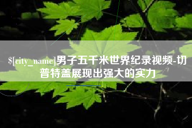 运城男子五千米世界纪录视频-切普特盖展现出强大的实力