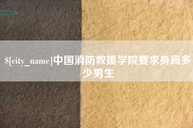 运城中国消防救援学院要求身高多少男生
