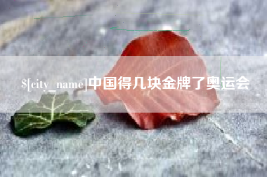 运城中国得几块金牌了奥运会
