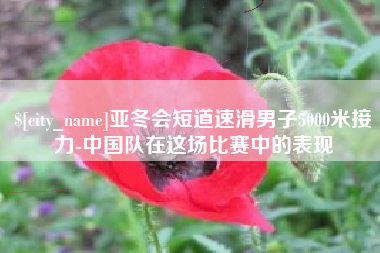 运城亚冬会短道速滑男子5000米接力-中国队在这场比赛中的表现