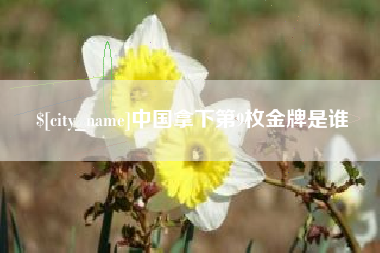 运城中国拿下第9枚金牌是谁