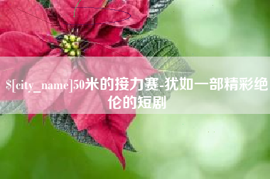 运城50米的接力赛-犹如一部精彩绝伦的短剧
