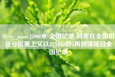运城5000米 全国记录-同年在全国田径分区赛上又以25分56秒5再创该项目全国纪录