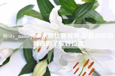 运城5000米跑比赛视频-在最初阶段就占据了较好位置