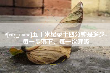 运城五千米纪录十四分钟是多少-每一步落下、每一次呼吸