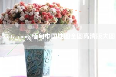 运城缅甸中国地图全图高清版大图