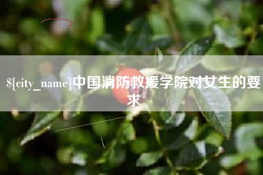 运城中国消防救援学院对女生的要求