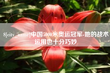 运城中国5000米奥运冠军-她的战术运用也十分巧妙
