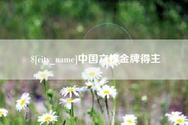 运城中国六枚金牌得主