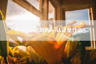 运城消防cccf认证是什么
