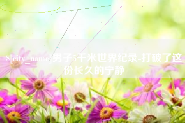 运城男子5千米世界纪录-打破了这份长久的宁静