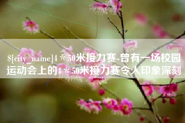 运城4＊50米接力赛-曾有一场校园运动会上的4＊50米接力赛令人印象深刻