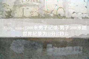 运城5000米男子记录-男子5000米跑世界纪录为12分37秒35