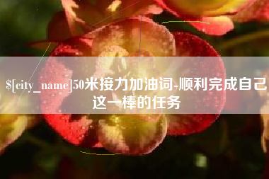 运城50米接力加油词-顺利完成自己这一棒的任务