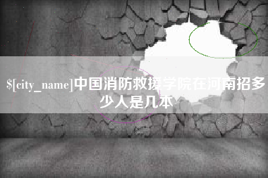 运城中国消防救援学院在河南招多少人是几本