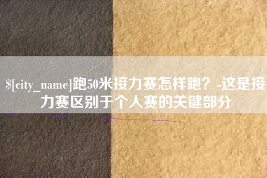 运城跑50米接力赛怎样跑？-这是接力赛区别于个人赛的关键部分