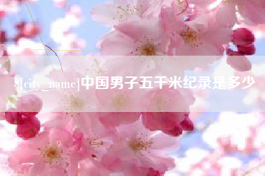 运城中国男子五千米纪录是多少