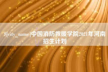 运城中国消防救援学院2021年河南招生计划