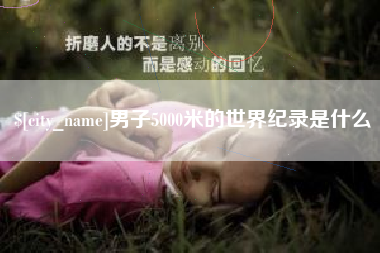 运城男子5000米的世界纪录是什么