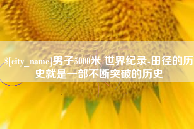 运城男子5000米 世界纪录-田径的历史就是一部不断突破的历史