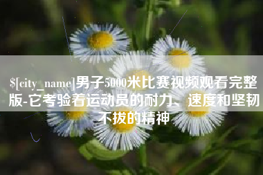 运城男子5000米比赛视频观看完整版-它考验着运动员的耐力、速度和坚韧不拔的精神