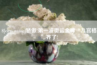运城骄傲!第一波奥运金牌“九宫格”齐了!