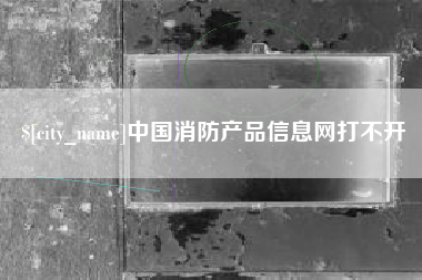 运城中国消防产品信息网打不开