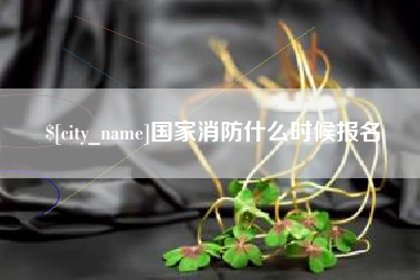 运城国家消防什么时候报名