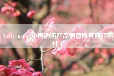 运城中国消防产品信息网官网打不开了