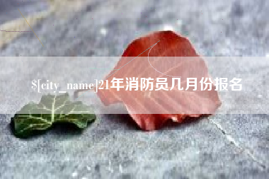 运城21年消防员几月份报名