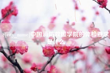 运城中国消防救援学院的体检要求是什么