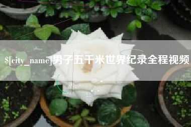 运城男子五千米世界纪录全程视频