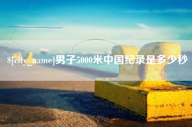 运城男子5000米中国纪录是多少秒