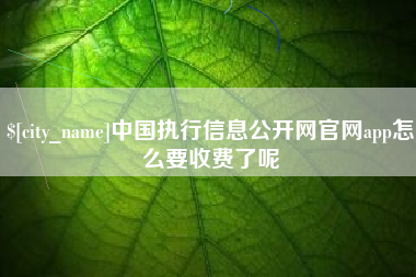 运城中国执行信息公开网官网app怎么要收费了呢