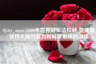运城5000米世界冠军法拉赫-他凭借坚持不懈的努力和科学系统的训练