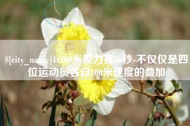 运城4x100米接力赛56秒-不仅仅是四位运动员各自100米速度的叠加