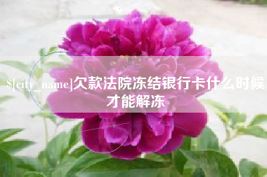 运城欠款法院冻结银行卡什么时候才能解冻