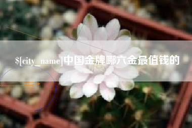 运城中国金牌哪六金最值钱的