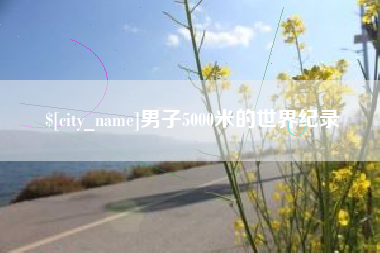 运城男子5000米的世界纪录