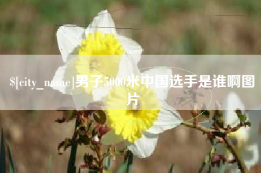 运城男子5000米中国选手是谁啊图片