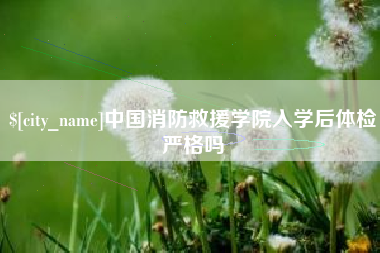 运城中国消防救援学院入学后体检严格吗