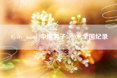 运城中国男子5000米全国纪录